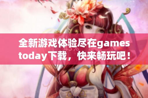 全新游戏体验尽在gamestoday下载，快来畅玩吧！