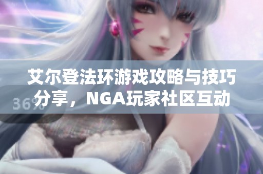 艾尔登法环游戏攻略与技巧分享，NGA玩家社区互动盛况