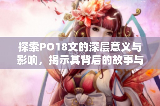 探索PO18文的深层意义与影响，揭示其背后的故事与价值