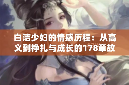 白洁少妇的情感历程：从高义到挣扎与成长的178章故事