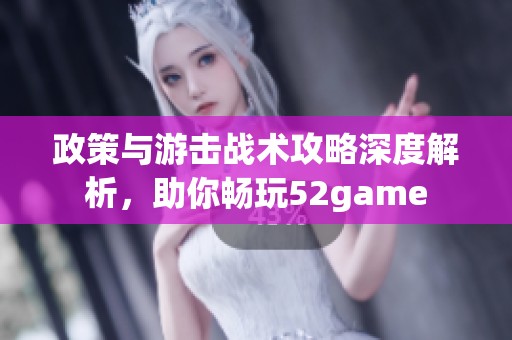 政策与游击战术攻略深度解析，助你畅玩52game