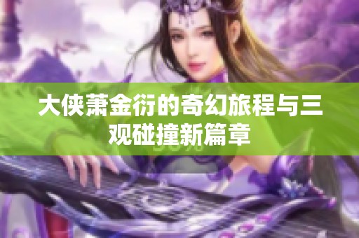 大侠萧金衍的奇幻旅程与三观碰撞新篇章