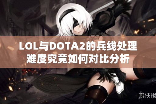 LOL与DOTA2的兵线处理难度究竟如何对比分析