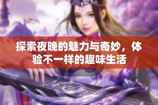 探索夜晚的魅力与奇妙，体验不一样的趣味生活