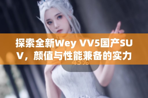 探索全新Wey VV5国产SUV，颜值与性能兼备的实力之选