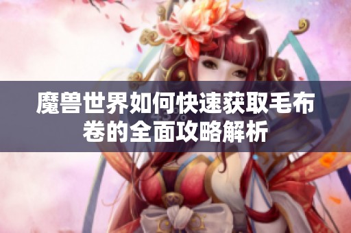 魔兽世界如何快速获取毛布卷的全面攻略解析