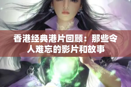 香港经典港片回顾：那些令人难忘的影片和故事