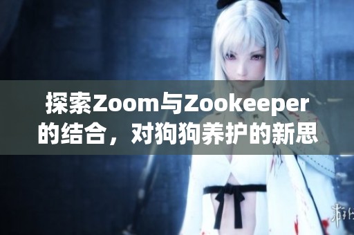 探索Zoom与Zookeeper的结合，对狗狗养护的新思考