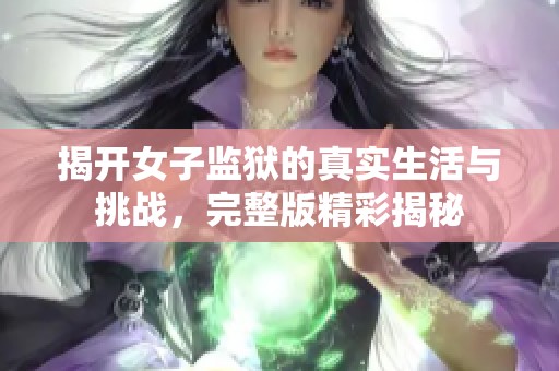 揭开女子监狱的真实生活与挑战，完整版精彩揭秘