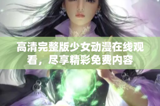 高清完整版少女动漫在线观看，尽享精彩免费内容