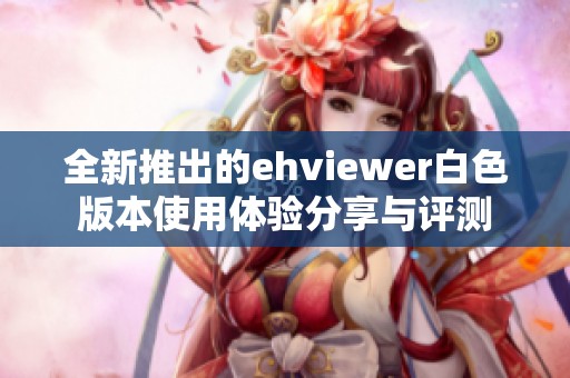 全新推出的ehviewer白色版本使用体验分享与评测