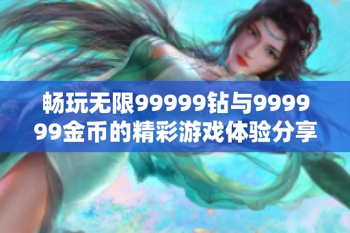 畅玩无限99999钻与999999金币的精彩游戏体验分享