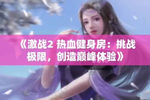 《激战2 热血健身房：挑战极限，创造巅峰体验》