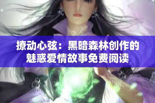 撩动心弦：黑暗森林创作的魅惑爱情故事免费阅读