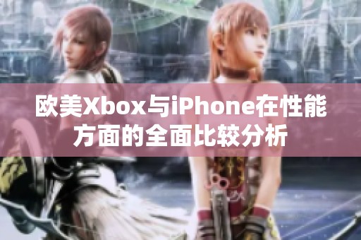 欧美Xbox与iPhone在性能方面的全面比较分析