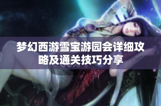 梦幻西游雪宝游园会详细攻略及通关技巧分享