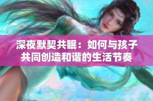 深夜默契共眠：如何与孩子共同创造和谐的生活节奏