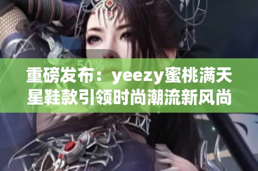 重磅发布：yeezy蜜桃满天星鞋款引领时尚潮流新风尚