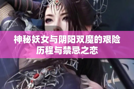 神秘妖女与阴阳双魔的艰险历程与禁忌之恋