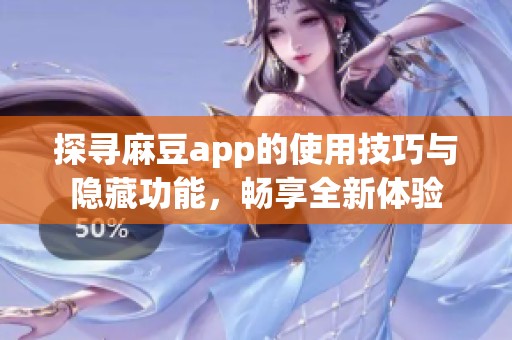 探寻麻豆app的使用技巧与隐藏功能，畅享全新体验