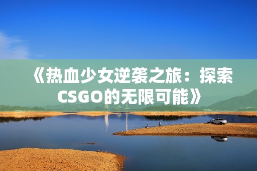 《热血少女逆袭之旅：探索CSGO的无限可能》