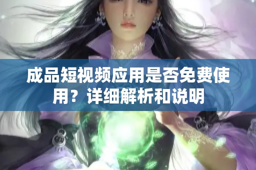 成品短视频应用是否免费使用？详细解析和说明