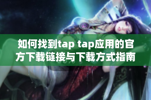 如何找到tap tap应用的官方下载链接与下载方式指南