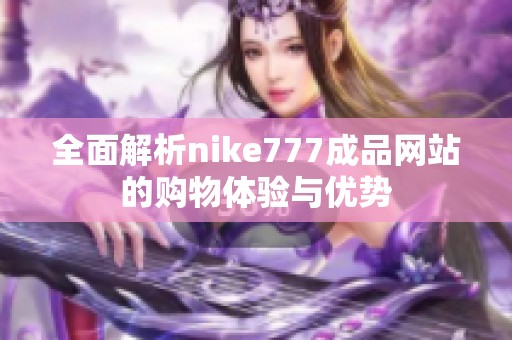 全面解析nike777成品网站的购物体验与优势