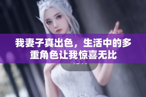 我妻子真出色，生活中的多重角色让我惊喜无比