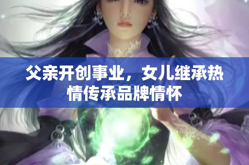 父亲开创事业，女儿继承热情传承品牌情怀