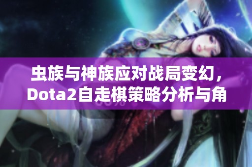 虫族与神族应对战局变幻，Dota2自走棋策略分析与角色解析