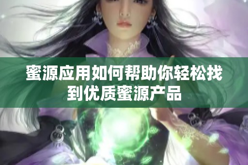 蜜源应用如何帮助你轻松找到优质蜜源产品