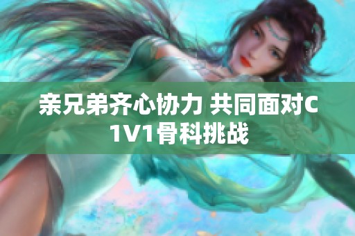 亲兄弟齐心协力 共同面对C1V1骨科挑战