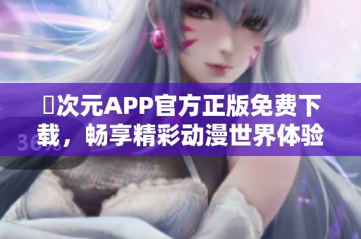 囧次元APP官方正版免费下载，畅享精彩动漫世界体验