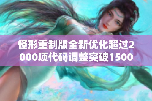 怪形重制版全新优化超过2000项代码调整突破1500处