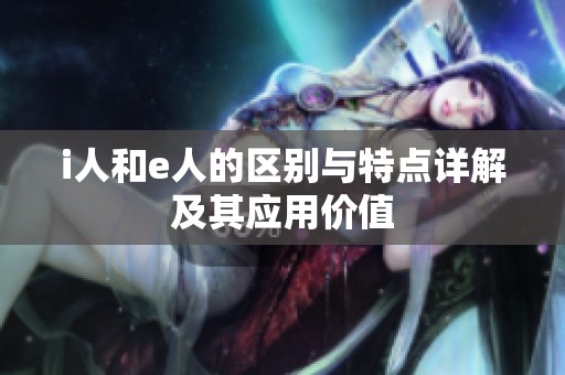 i人和e人的区别与特点详解及其应用价值