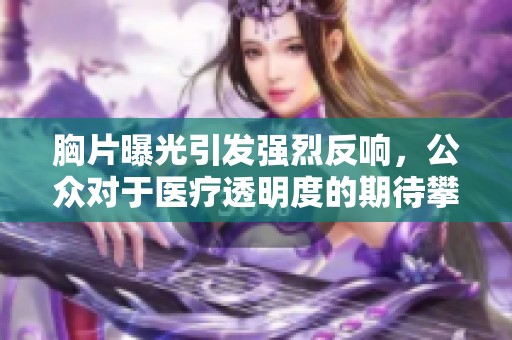 胸片曝光引发强烈反响，公众对于医疗透明度的期待攀升