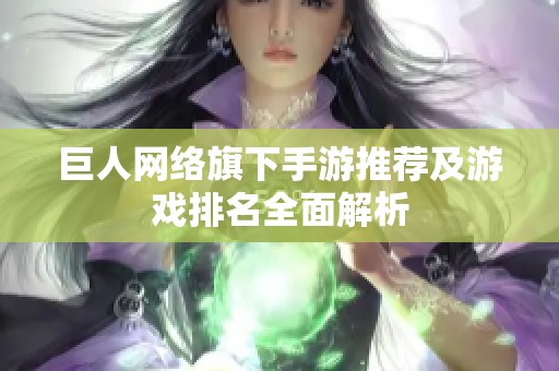 巨人网络旗下手游推荐及游戏排名全面解析