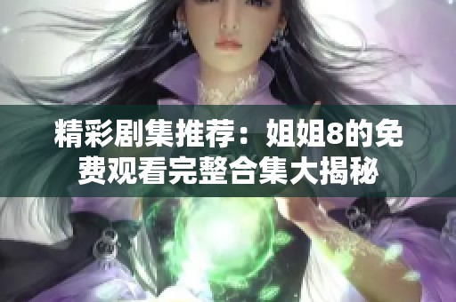 精彩剧集推荐：姐姐8的免费观看完整合集大揭秘