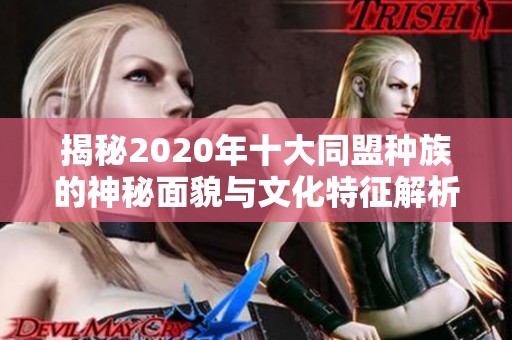 揭秘2020年十大同盟种族的神秘面貌与文化特征解析