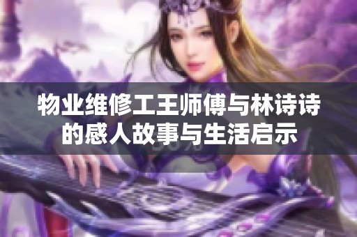 物业维修工王师傅与林诗诗的感人故事与生活启示