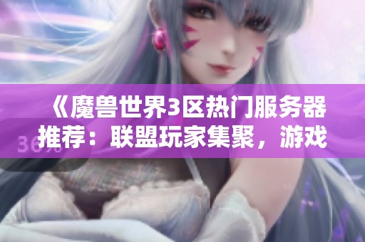 《魔兽世界3区热门服务器推荐：联盟玩家集聚，游戏体验更佳》