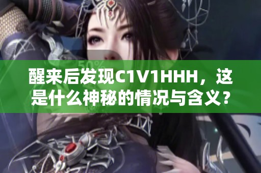 醒来后发现C1V1HHH，这是什么神秘的情况与含义？