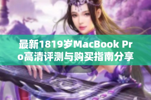 最新1819岁MacBook Pro高清评测与购买指南分享