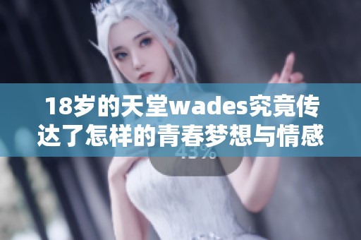 18岁的天堂wades究竟传达了怎样的青春梦想与情感体验