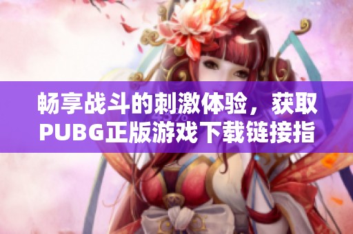 畅享战斗的刺激体验，获取PUBG正版游戏下载链接指南