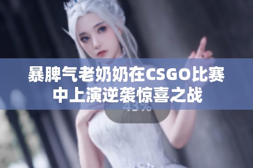 暴脾气老奶奶在CSGO比赛中上演逆袭惊喜之战