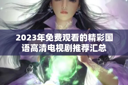 2023年免费观看的精彩国语高清电视剧推荐汇总