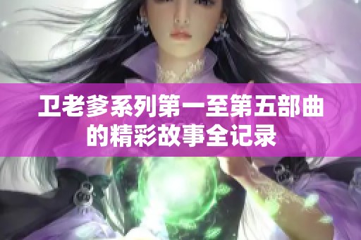 卫老爹系列第一至第五部曲的精彩故事全记录