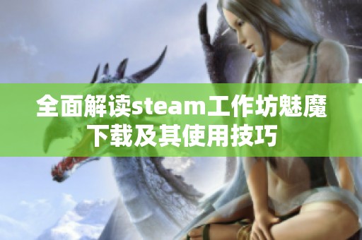 全面解读steam工作坊魅魔下载及其使用技巧